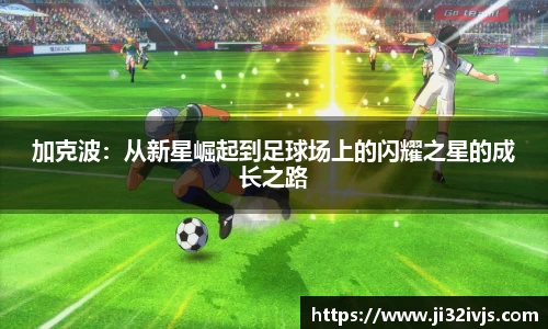 金年会加克波：从新星崛起到足球场上的闪耀之星的成长之路